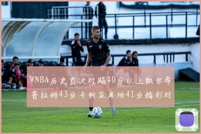 WNBA历史首次对飚40分以上凯尔希普拉姆43分卡利亚库珀41分精彩对决