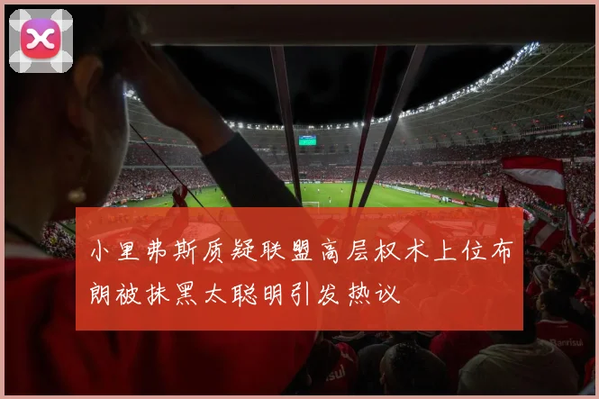 小里弗斯质疑联盟高层权术上位布朗被抹黑太聪明引发热议