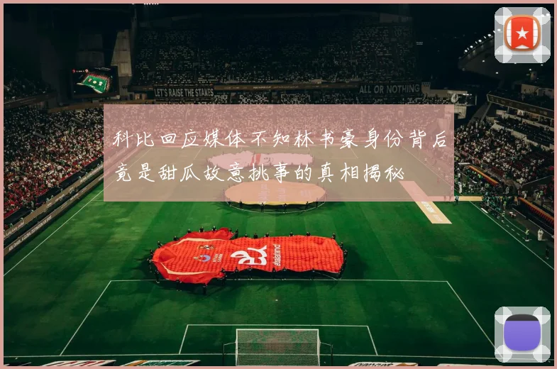 科比回应媒体不知林书豪身份背后竟是甜瓜故意挑事的真相揭秘