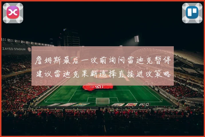 詹姆斯最后一攻前询问雷迪克暂停建议雷迪克果断选择直接进攻策略