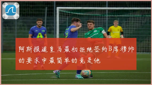阿斯报道皇马最初拒绝签约B席穆帅的要求中最简单的竟是他