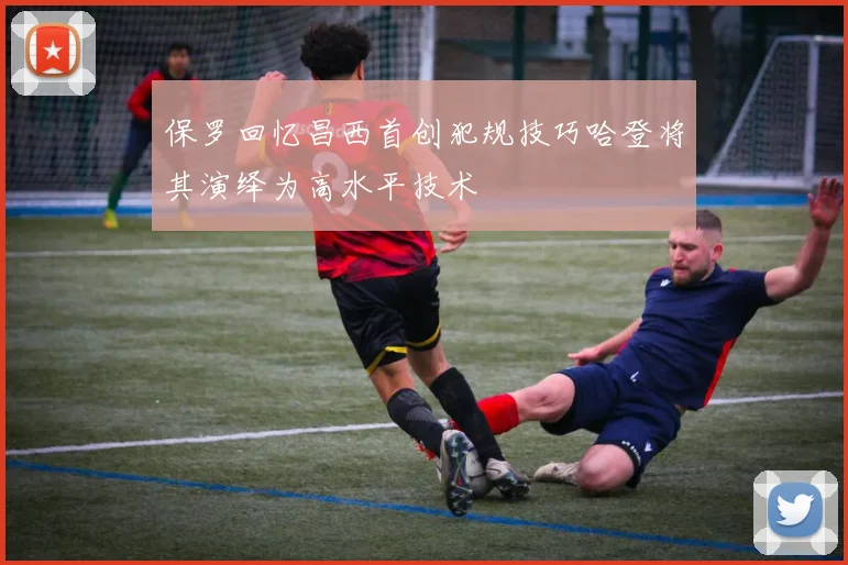 保罗回忆昌西首创犯规技巧哈登将其演绎为高水平技术
