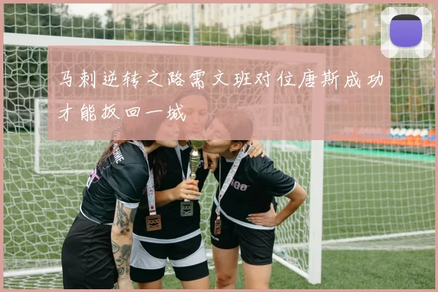 马刺逆转之路需文班对位唐斯成功才能扳回一城